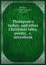 Thompson.s turkey, and other Christmas tales, poems, .c. microform - John Arthur Phillips