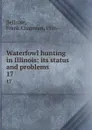 Waterfowl hunting in Illinois: its status and problems. 17 - Frank Chapman Bellrose