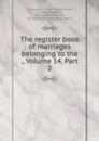 The register book of marriages belonging to the ., Volume 14,.Part 2 - Westminster