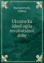 Ukrains.ka ideol.ogiia revoliutsinoi doby - Oleksa Burnatovych