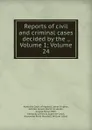 Reports of civil and criminal cases decided by the ., Volume 1;.Volume 24 - Kentucky Court of Appeals