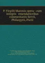 P. Virgilii Maronis opera : cum integris . emendatioribus commentariis Servii, Philargyrii, Pierii - Virgil
