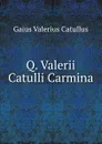 Q. Valerii Catulli Carmina - Gaius Valerius Catullus