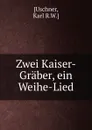 Zwei Kaiser-Graber, ein Weihe-Lied - Karl R. W. Uschner