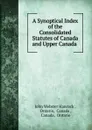 A Synoptical Index of the Consolidated Statutes of Canada and Upper Canada . - John Webster Hancock
