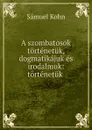 A szombatosok tortenetuk, dogmatikajuk es irodalmuk: tortenetuk . - Sámuel Kohn