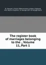 The register book of marriages belonging to the ., Volume 11,.Part 1 - Westminster