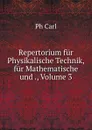 Repertorium fur Physikalische Technik, fur Mathematische und ., Volume 3 - Ph. Carl