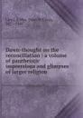 Dawn-thought on the reconciliation : a volume of pantheistic impressions and glimpses of larger religion - John William Lloyd