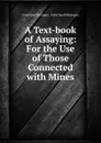 A Text-book of Assaying: For the Use of Those Connected with Mines - Cornelius Beringer