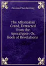The Athanasian Creed, Extracted from the Apocalypse: Or, Book of Revelations . - Emanuel Swedenborg