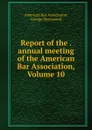 Report of the . annual meeting of the American Bar Association, Volume 10 - George Sharswood