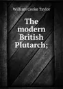 The modern British Plutarch; - W. C. Taylor