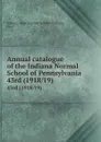 Annual catalogue of the Indiana Normal School of Pennsylvania. 43rd (1918/19) - Indiana
