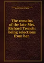 The remains of the late Mrs. Richard Trench: being selections from her . - Melesina Chenevix St. George Trench