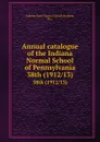 Annual catalogue of the Indiana Normal School of Pennsylvania. 38th (1912/13) - Indiana