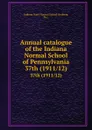 Annual catalogue of the Indiana Normal School of Pennsylvania. 37th (1911/12) - Indiana