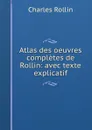 Atlas des oeuvres completes de Rollin: avec texte explicatif - Charles Rollin