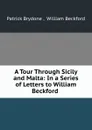 A Tour Through Sicily and Malta: In a Series of Letters to William Beckford . - Patrick Brydone