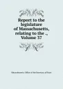 Report to the legislature of Massachusetts, relating to the ., Volume 37 - Massachusetts. Office of the Secretary of State