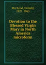 Devotion to the Blessed Virgin Mary in North America microform - Donald MacLeod