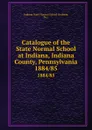 Catalogue of the State Normal School at Indiana, Indiana County, Pennsylvania. 1884/85 - Indiana