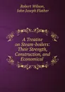 A Treatise on Steam-boilers: Their Strength, Construction, and Economical . - Robert Wilson