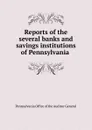 Reports of the several banks and savings institutions of Pennsylvania . - Pennsylvania Office of the Auditor General