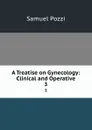 A Treatise on Gynecology: Clinical and Operative. 3 - Samuel Pozzi