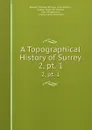 A Topographical History of Surrey. 2,.pt. 1 - Edward Wedlake Brayley