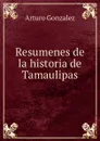 Resumenes de la historia de Tamaulipas - Arturo Gonzalez