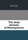 The shad streams of Pennsylvania - Gay John