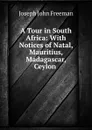 A Tour in South Africa: With Notices of Natal, Mauritius, Madagascar, Ceylon . - Joseph John Freeman