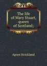 The life of Mary Stuart, queen of Scotland; - Strickland Agnes