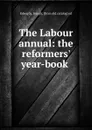 The Labour annual: the reformers. year-book - Joseph Edwards