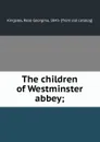 The children of Westminster abbey; - Rose Georgina Kingsley