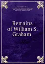 Remains of William S. Graham - William Sloan Graham