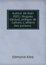 Autour de Jean XXII.: Hugues Geraud, eveque de Cahors. L.affaire des poisons . - Edmond Albe