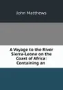 A Voyage to the River Sierra-Leone on the Coast of Africa: Containing an . - John Matthews