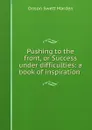 Pushing to the front, or Success under difficulties: a book of inspiration . - Orison Swett Marden