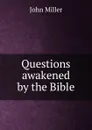 Questions awakened by the Bible - John Miller