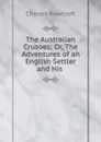 The Australian Crusoes; Or, The Adventures of an English Settler and His . - Charles Rowcroft