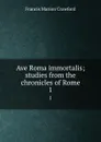 Ave Roma immortalis; studies from the chronicles of Rome. 1 - F. Marion Crawford