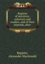 Register of ministers, exhorters and readers, and of their stipends, after . - Alexander Macdonald Register