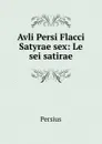 Avli Persi Flacci Satyrae sex: Le sei satirae - Persius