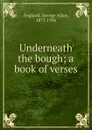 Underneath the bough; a book of verses - George Allan England