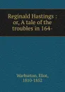 Reginald Hastings : or, A tale of the troubles in 164- - Eliot Warburton