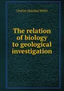 The relation of biology to geological investigation - Charles Abiathar White