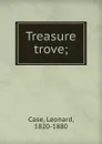 Treasure trove; - Leonard Case