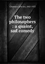 The two philosophers : a quaint, sad comedy - John Jay Chapman